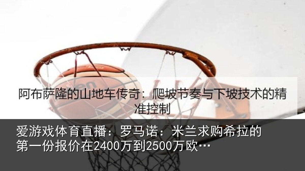 爱游戏体育直播：罗马诺：米兰求购希拉的第一份报价在2400万到2500万欧元左右