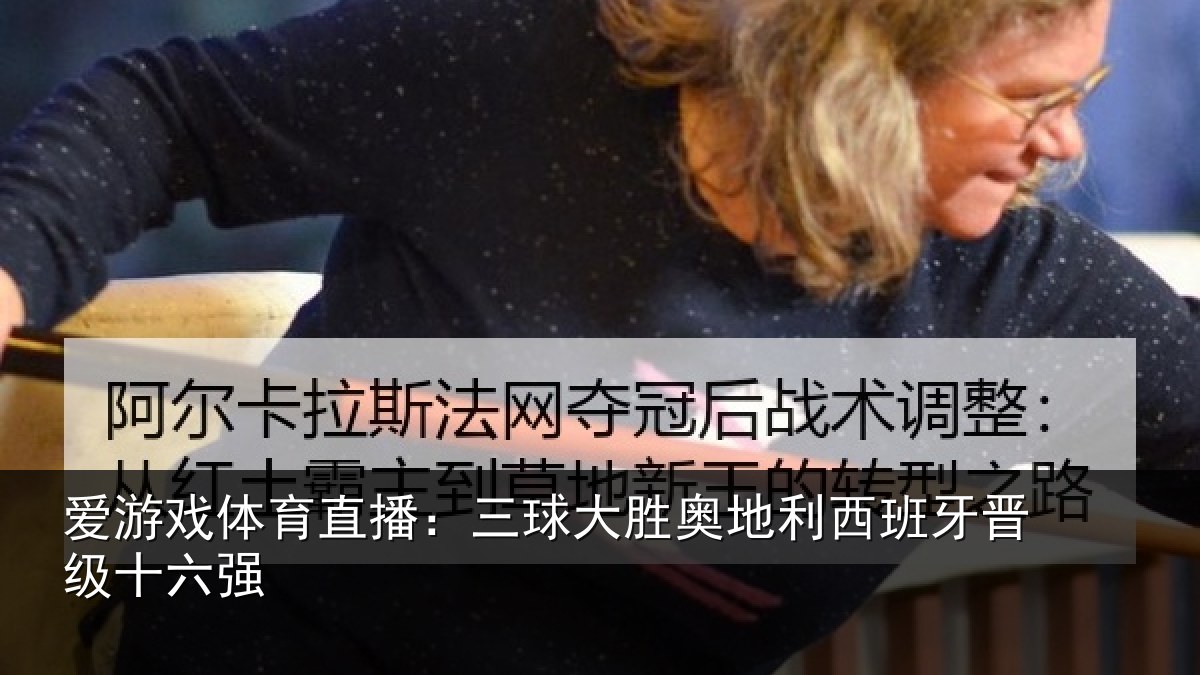 爱游戏体育直播：三球大胜奥地利西班牙晋级十六强