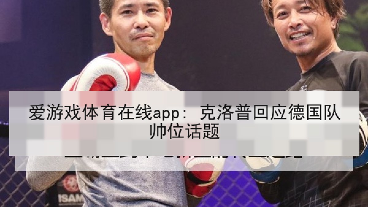 爱游戏体育在线app: 克洛普回应德国队帅位话题