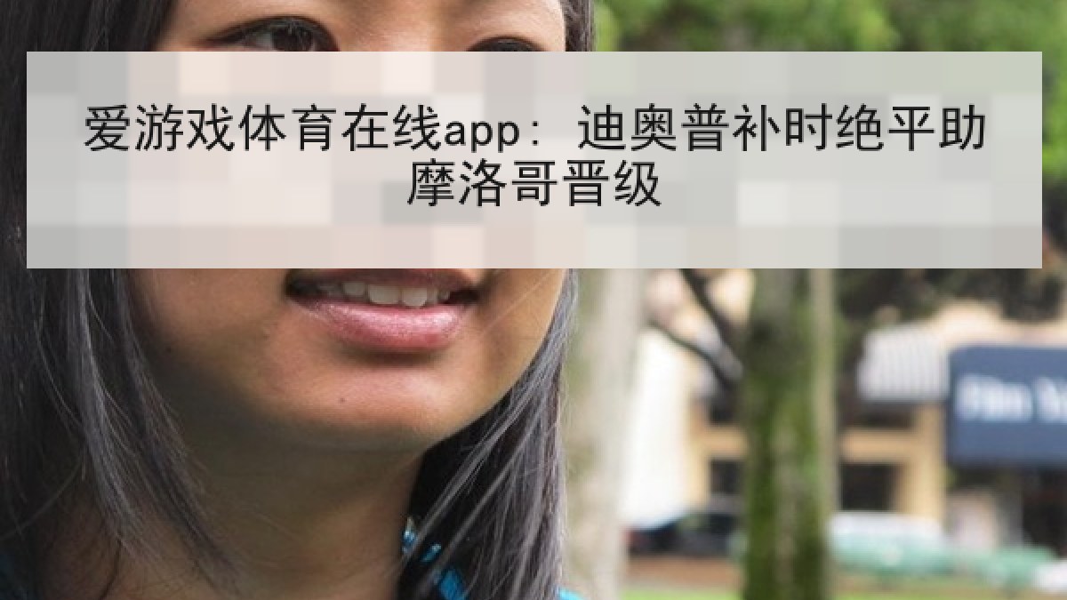 爱游戏体育在线app: 迪奥普补时绝平助摩洛哥晋级