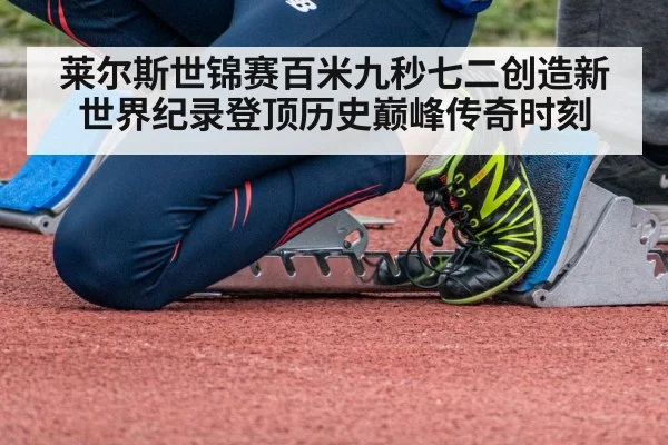 莱尔斯世锦赛百米九秒七二创造新世界纪录登顶历史巅峰传奇时刻