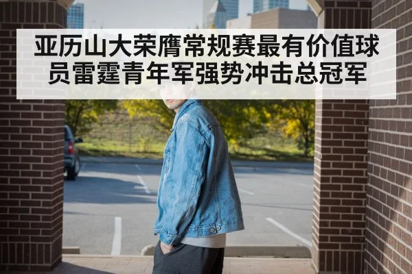 亚历山大荣膺常规赛最有价值球员雷霆青年军强势冲击总冠军