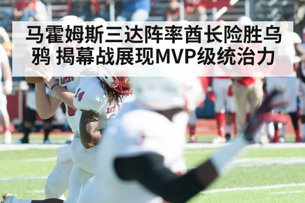 马霍姆斯三达阵率酋长险胜乌鸦 揭幕战展现MVP级统治力
