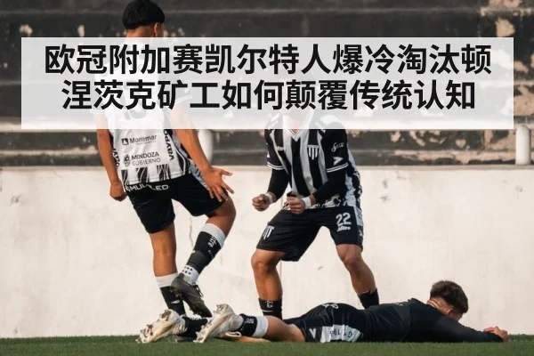 欧冠附加赛凯尔特人爆冷淘汰顿涅茨克矿工如何颠覆传统认知