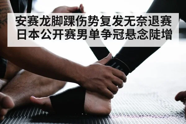 安赛龙脚踝伤势复发无奈退赛 日本公开赛男单争冠悬念陡增