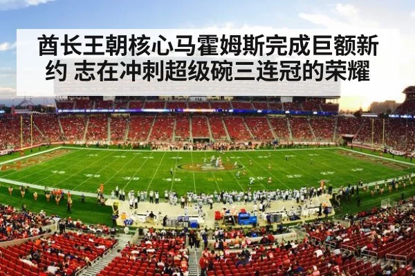 酋长王朝核心马霍姆斯完成巨额新约 志在冲刺超级碗三连冠的荣耀